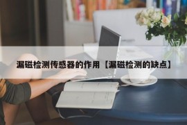 漏磁检测传感器的作用【漏磁检测的缺点】