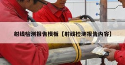 射线检测报告模板【射线检测报告内容】