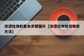 渗透检测的基本步骤图片【渗透检测包括哪些方法】