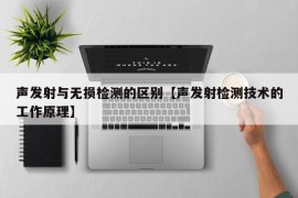 声发射与无损检测的区别【声发射检测技术的工作原理】