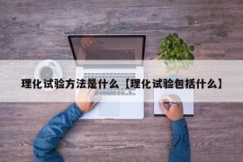 理化试验方法是什么【理化试验包括什么】