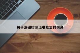 关于漏磁检测证书挂靠的信息