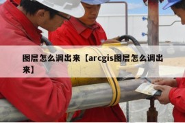 图层怎么调出来【arcgis图层怎么调出来】