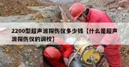 2200型超声波探伤仪多少钱【什么是超声波探伤仪的调校】