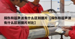探伤和超声波有什么区别图片【探伤和超声波有什么区别图片对比】