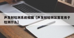 声发射检测系统框图【声发射检测装置常用于检测什么】