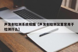 声发射检测系统框图【声发射检测装置常用于检测什么】