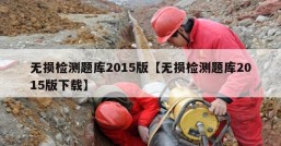 无损检测题库2015版【无损检测题库2015版下载】