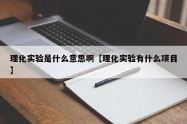 理化实验是什么意思啊【理化实验有什么项目】