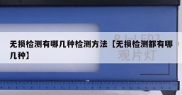 无损检测有哪几种检测方法【无损检测都有哪几种】