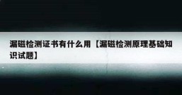 漏磁检测证书有什么用【漏磁检测原理基础知识试题】