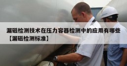 漏磁检测技术在压力容器检测中的应用有哪些【漏磁检测标准】