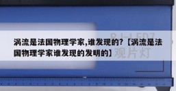 涡流是法国物理学家,谁发现的?【涡流是法国物理学家谁发现的发明的】