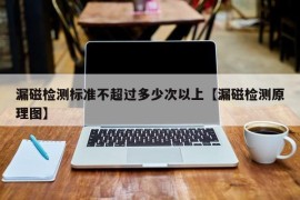 漏磁检测标准不超过多少次以上【漏磁检测原理图】