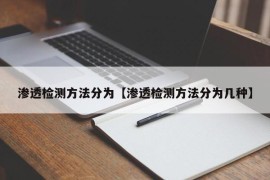 渗透检测方法分为【渗透检测方法分为几种】