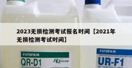 2023无损检测考试报名时间【2021年无损检测考试时间】