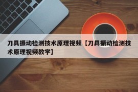 刀具振动检测技术原理视频【刀具振动检测技术原理视频教学】