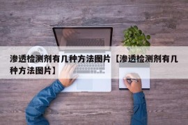 渗透检测剂有几种方法图片【渗透检测剂有几种方法图片】
