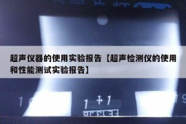超声仪器的使用实验报告【超声检测仪的使用和性能测试实验报告】