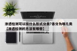 渗透检测可以按什么形式分类?各分为哪几类【渗透检测的方法有哪些】