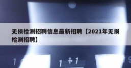 无损检测招聘信息最新招聘【2021年无损检测招聘】