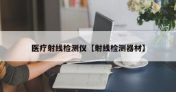 医疗射线检测仪【射线检测器材】