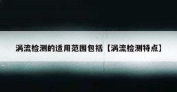 涡流检测的适用范围包括【涡流检测特点】