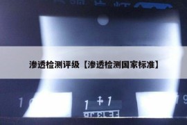 渗透检测评级【渗透检测国家标准】