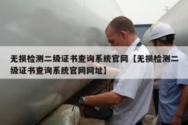 无损检测二级证书查询系统官网【无损检测二级证书查询系统官网网址】