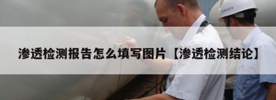 渗透检测报告怎么填写图片【渗透检测结论】
