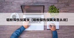 磁粉探伤仪英文【磁粉探伤仪英文怎么说】