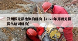 郑州做无损检测的机构【2020年郑州无损探伤培训机构】