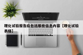 理化试验报告应包括那些信息内容【理化试验表格】