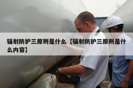 辐射防护三原则是什么【辐射防护三原则是什么内容】