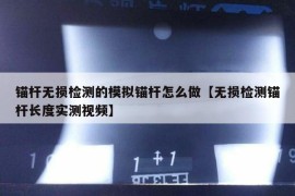 锚杆无损检测的模拟锚杆怎么做【无损检测锚杆长度实测视频】