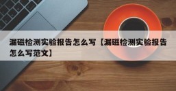 漏磁检测实验报告怎么写【漏磁检测实验报告怎么写范文】