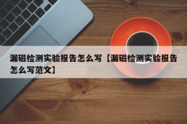 漏磁检测实验报告怎么写【漏磁检测实验报告怎么写范文】