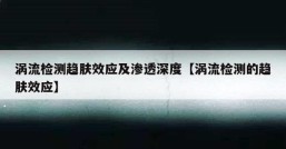 涡流检测趋肤效应及渗透深度【涡流检测的趋肤效应】