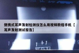 便携式耳声发射检测仪怎么用视频教程手机【耳声发射测试报告】