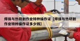 焊接与热切割作业特种操作证【焊接与热切割作业特种操作证多少钱】