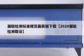 漏磁检测标准规范最新版下载【2020漏磁检测取证】