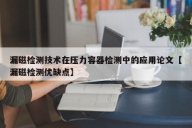 漏磁检测技术在压力容器检测中的应用论文【漏磁检测优缺点】