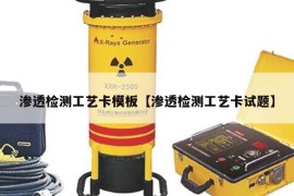 渗透检测工艺卡模板【渗透检测工艺卡试题】