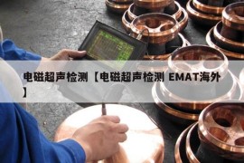 电磁超声检测【电磁超声检测 EMAT海外】