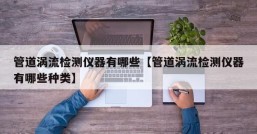 管道涡流检测仪器有哪些【管道涡流检测仪器有哪些种类】