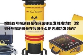 嫦娥四号探测器是在我国哪里发射成功的【嫦娥4号探测器是在我国什么地方成功发射的?】