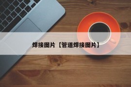 焊接图片【管道焊接图片】