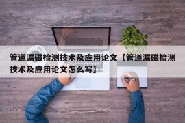 管道漏磁检测技术及应用论文【管道漏磁检测技术及应用论文怎么写】
