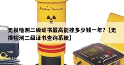 无损检测二级证书最高能挂多少钱一年?【无损检测二级证书查询系统】
