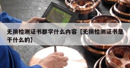 无损检测证书都学什么内容【无损检测证书是干什么的】
